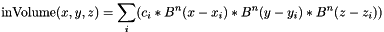 \[ \mathrm{inVolume}(x, y, z) = \sum_i ( c_i * B^n(x - x_i) * B^n(y - y_i) * B^n(z - z_i) ) \]