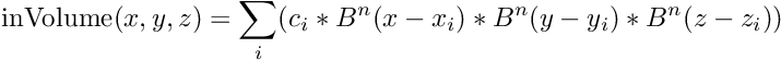 \[ \mathrm{inVolume}(x, y, z) = \sum_i ( c_i * B^n(x - x_i) * B^n(y - y_i) * B^n(z - z_i) ) \]